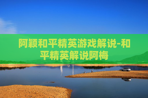 阿颖和平精英游戏解说-和平精英解说阿梅