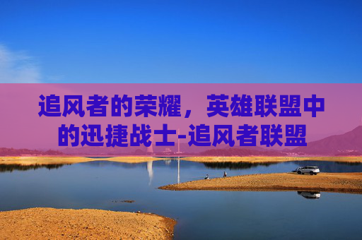 追风者的荣耀，英雄联盟中的迅捷战士-追风者联盟
