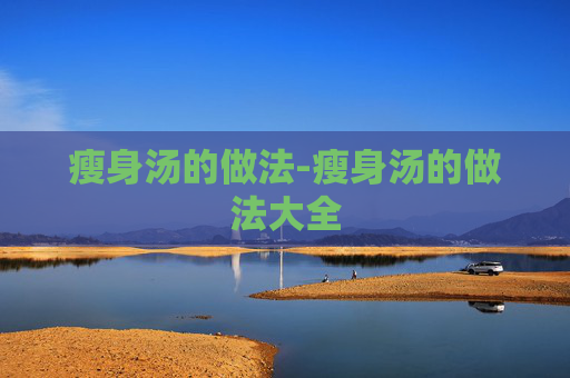 瘦身汤的做法-瘦身汤的做法大全