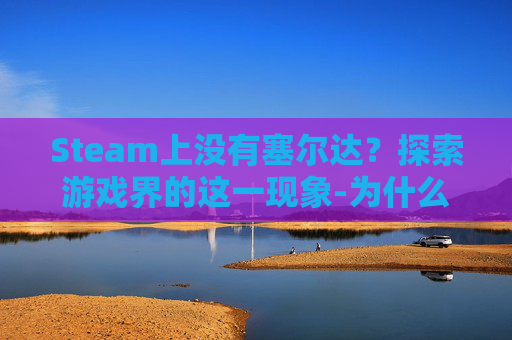 Steam上没有塞尔达？探索游戏界的这一现象-为什么steam没有塞尔达