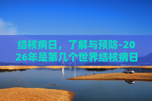 结核病日，了解与预防-2026年是第几个世界结核病日