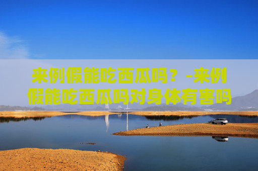 来例假能吃西瓜吗？-来例假能吃西瓜吗对身体有害吗