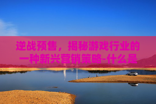 逆战预售，揭秘游戏行业的一种新兴营销策略-什么是逆战预售皮肤