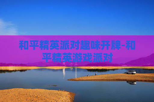 和平精英派对趣味开牌-和平精英游戏派对