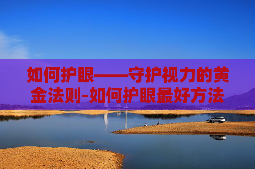 如何护眼——守护视力的黄金法则-如何护眼最好方法