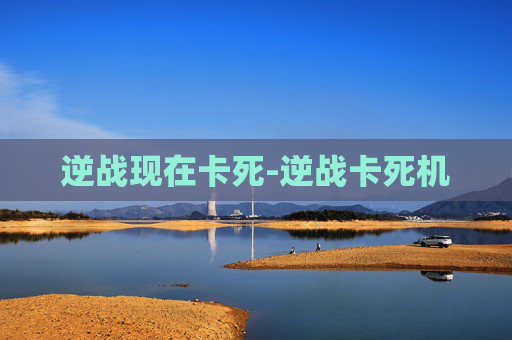 逆战现在卡死-逆战卡死机