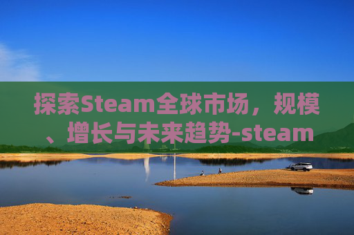 探索Steam全球市场，规模、增长与未来趋势-steam全球用户数量 10亿