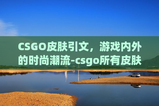 CSGO皮肤引文，游戏内外的时尚潮流-csgo所有皮肤翻译