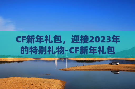 CF新年礼包，迎接2023年的特别礼物-CF新年礼包