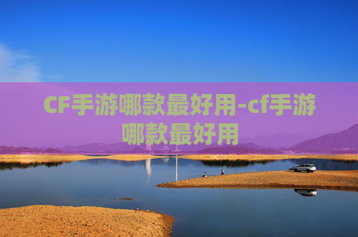 CF手游哪款最好用-cf手游哪款最好用