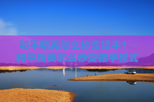 和平精英怎么秒变猎手？-和平精英怎么秒变猎手模式