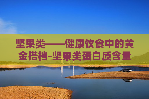 坚果类——健康饮食中的黄金搭档-坚果类蛋白质含量排名