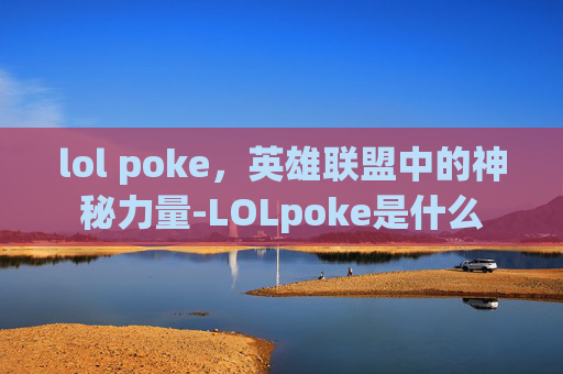 lol poke，英雄联盟中的神秘力量-LOLpoke是什么