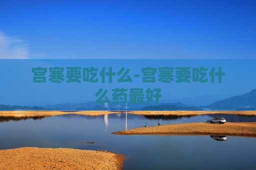 宫寒要吃什么-宫寒要吃什么药最好