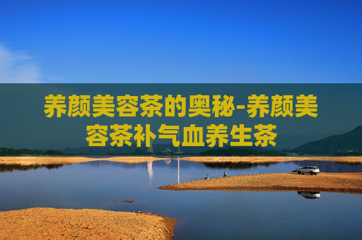 养颜美容茶的奥秘-养颜美容茶补气血养生茶