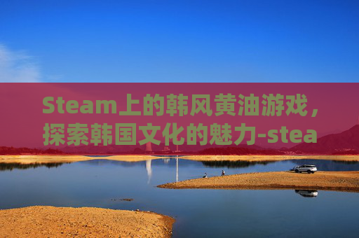 Steam上的韩风黄油游戏，探索韩国文化的魅力-steam黄油2021