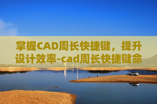 掌握CAD周长快捷键，提升设计效率-cad周长快捷键命令