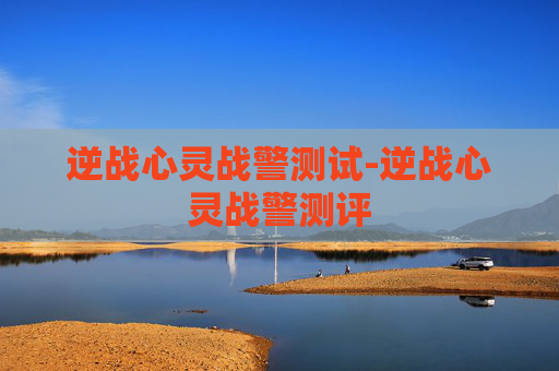 逆战心灵战警测试-逆战心灵战警测评