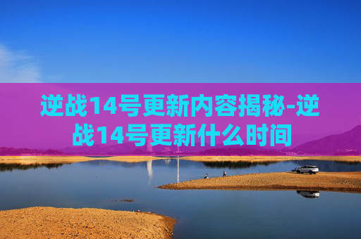 逆战14号更新内容揭秘-逆战14号更新什么时间