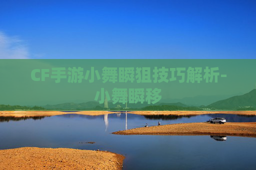 CF手游小舞瞬狙技巧解析-小舞瞬移