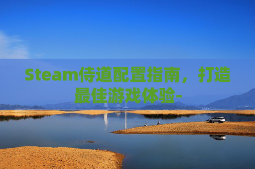Steam侍道配置指南，打造最佳游戏体验-
