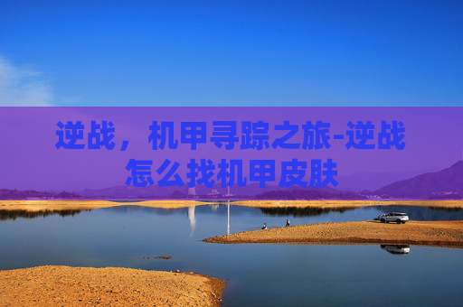 逆战，机甲寻踪之旅-逆战怎么找机甲皮肤