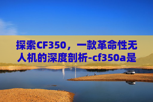 探索CF350，一款革命性无人机的深度剖析-cf350a是什么颜色
