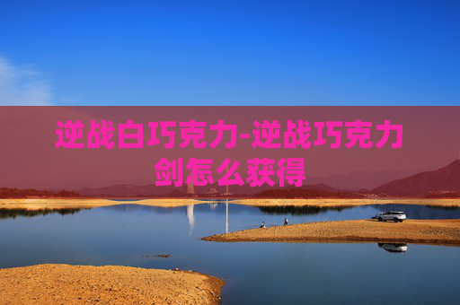 逆战白巧克力-逆战巧克力剑怎么获得