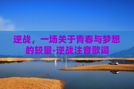 逆战，一场关于青春与梦想的较量-逆战注音歌词