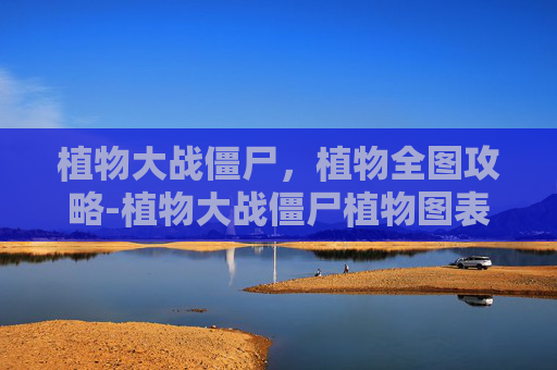 植物大战僵尸，植物全图攻略-植物大战僵尸植物图表