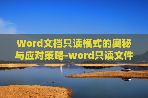 Word文档只读模式的奥秘与应对策略-word只读文件怎么取消只读