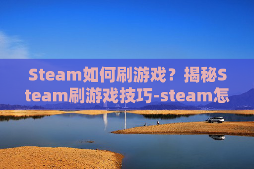Steam如何刷游戏？揭秘Steam刷游戏技巧-steam怎么刷新游戏库?