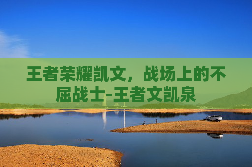 王者荣耀凯文，战场上的不屈战士-王者文凯泉