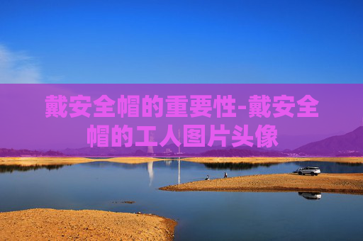 戴安全帽的重要性-戴安全帽的工人图片头像