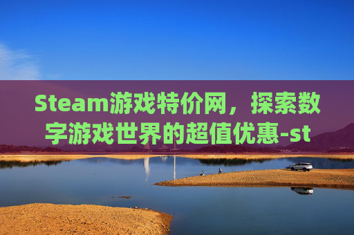 Steam游戏特价网，探索数字游戏世界的超值优惠-steam特价app