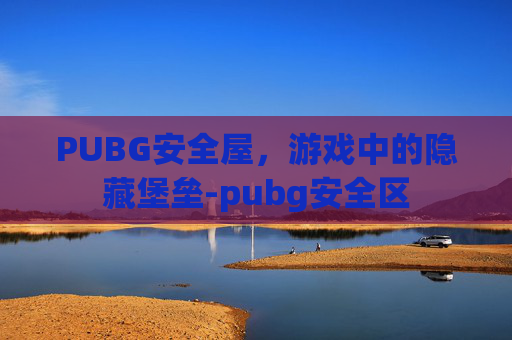 PUBG安全屋,游戏中的隐藏堡垒-pubg安全区 PUBG安全屋,游戏中的隐藏堡垒-pubg安全区