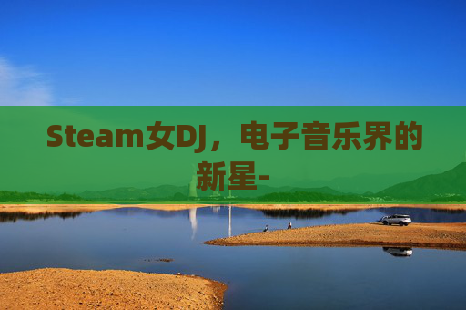 Steam女DJ，电子音乐界的新星-