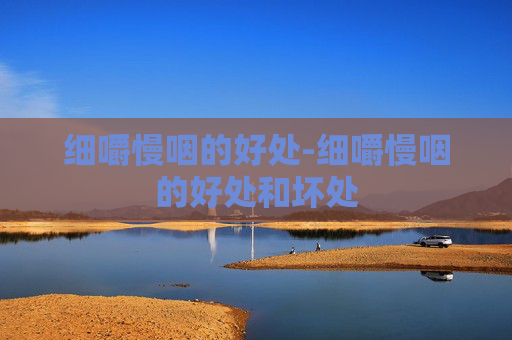细嚼慢咽的好处-细嚼慢咽的好处和坏处