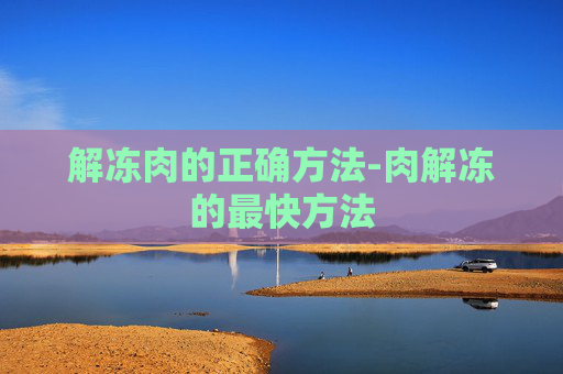 解冻肉的正确方法-肉解冻的最快方法