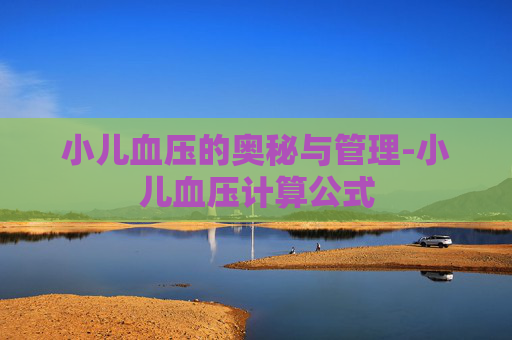 小儿血压的奥秘与管理-小儿血压计算公式