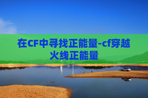 在CF中寻找正能量-cf穿越火线正能量