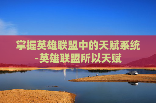 掌握英雄联盟中的天赋系统-英雄联盟所以天赋