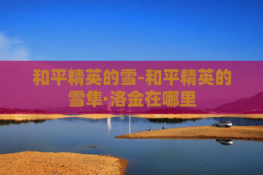 和平精英的雪-和平精英的雪隼·洛金在哪里