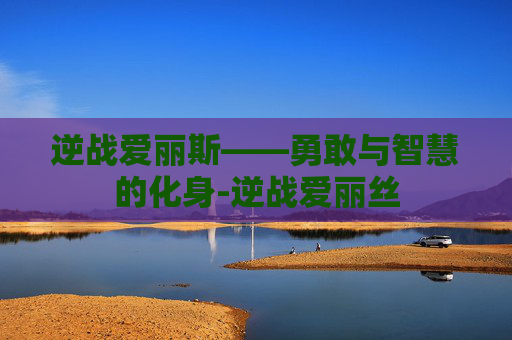 逆战爱丽斯——勇敢与智慧的化身-逆战爱丽丝