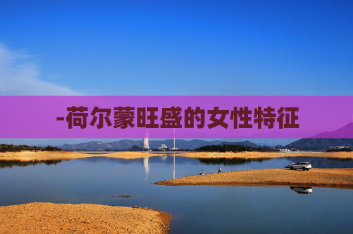 -荷尔蒙旺盛的女性特征