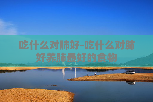 吃什么对肺好-吃什么对肺好养肺最好的食物