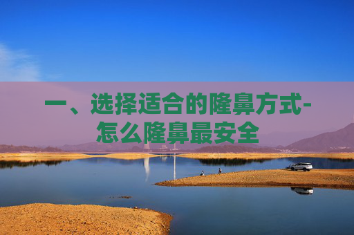 一、选择适合的隆鼻方式-怎么隆鼻最安全