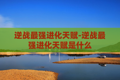 逆战最强进化天赋-逆战最强进化天赋是什么