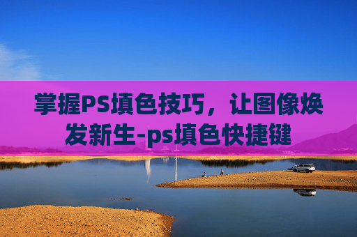 掌握PS填色技巧，让图像焕发新生-ps填色快捷键