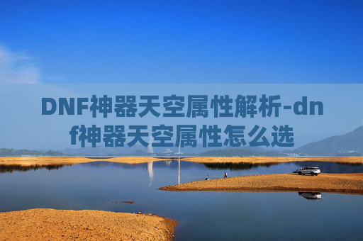 DNF神器天空属性解析-dnf神器天空属性怎么选